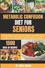 METABOLIC CONFUSION DIET FOR SENIORS: A Comprehensive Guide Tailored to Enhance Metabolism, Boost Energy Levels, and Promote Optimal Health and Longev