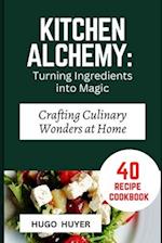 Kitchen Alchemy: Turning Ingredients into Magic : Crafting Culinary Wonders at Home 