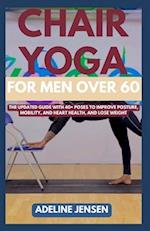 CHAIR YOGA FOR MEN OVER 60: The Updated Guide with 40+ Poses to Improve Posture, Mobility, and Heart Health, and Lose Weight 