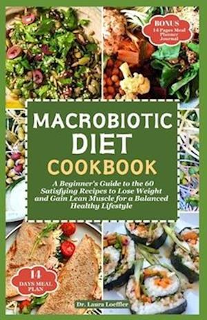 MACROBIOTIC DIET COOKBOOK: A Beginner's Guide to the 60 Satisfying Recipes to Lose Weight and Gain Lean Muscle for a Balanced Healthy Lifestyle