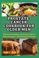 Prostate Cancer Cookbook for Older Men: Delicious And Healing Anti-Cancer Recipes to Fight and Support with Nutritional Strategies 