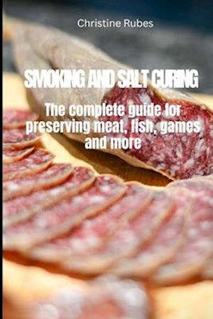 SMOKING AND SALT CURING: The complete guide for preserving meat, fish, games and more