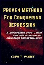 Proven Methods For Conquering Depression : A Comprehensive Guide To Break Free From Depression And Discovering Radiant Well-Being 