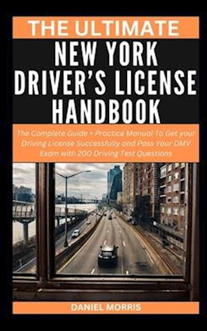 THE ULTIMATE NEW YORK DRIVER'S LICENSE HANDBOOK: The Complete Guide + Practice Manual To Get your Driving License Successfully and Pass Your DMV Exam