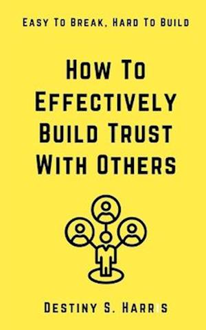 How To Effectively Build Trust With Others: Easy To Break, Hard To Build