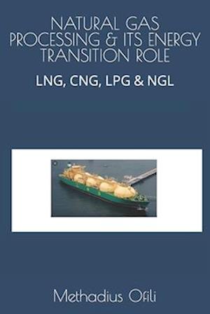 NATURAL GAS PROCESSING & ITS ENERGY TRANSITION ROLE: LNG, CNG, LPG & NGL