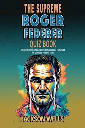 Roger Federer: The Supreme quiz and trivia book on the tennis maestro