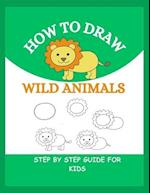 HOW TO DRAW WILD ANIMALS: Step By Step Guide To Drawing Lion, Tiger, Elephant, Zebra and Many More For Kids 