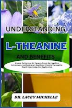 UNDERSTANDING L-THEANINE AND BENEFITS: A Guide To Uncover Its Targets, Focus On Cognitive Advantages, And Embrace A Healthier Lifestyle Through In-Dep