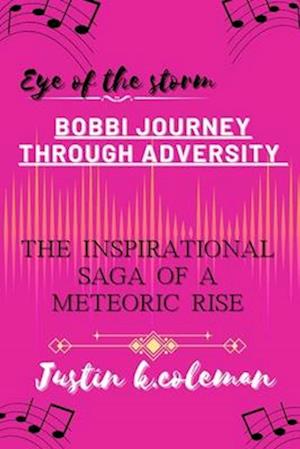 EYE OF THE STORM: BOBBI JOURNEY THROUGH ADVERSITY : the inspirational saga of a meteoric rise