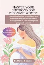 Master Your Emotions for Pregnant Women: A Practical Guide to Navigate and Overcome Negativity and Better Management of Your Feelings For Pregnant Wo