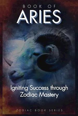 Book Of Aries: Igniting Success through Zodiac Mastery