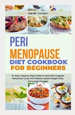 PERIMENOPAUSE DIET COOKBOOK FOR BEGINNERS: An Easy, Step-by-Step Guide to Deal with Irregular Menstrual Cycle, Hot Flashes, Rapid Weight Gain, Hormona