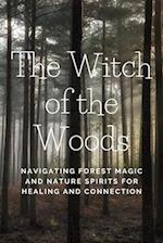 The Witch of the Woods: Navigating Forest Magic and Nature Spirits for Healing and Connection 
