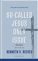 The Real Truth About The (So-Called) Jesus Only Issue: Revised 
