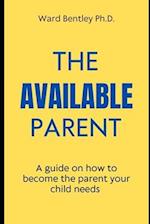 The Available Parent : A guide on how to become the parent your child needs 