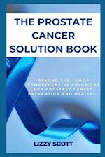 THE PROSTATE CANCER SOLUTION BOOK: "BEYOND THE TUMOR: COMPREHENSIVE SOLUTIONS FOR PROSTATE CANCER PREVENTION AND HEALING" 