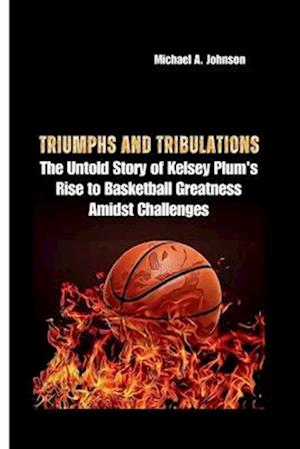 TRIUMPHS AND TRIBULATIONS: The Untold Story of Kelsey Plum's Rise to Basketball Greatness Amidst Challenges