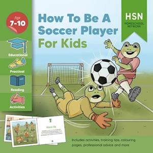 How To Be A Soccer Player for Kids: Your Ultimate Guide and Activity Book for Soccer Success