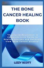 THE BONE CANCER HEALING BOOK: "Fractured Resilience: A Comprehensive Guide to Healing Journey and Recovery from Bone Cancer disease" 