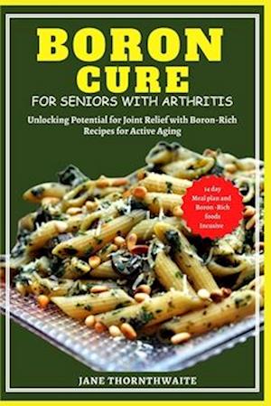 BORON CURE FOR SENIORS WITH ARTHRITIS : Unlocking Potential for Joint Relief with BoronRich Recipes for Active Aging