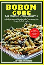 BORON CURE FOR SENIORS WITH ARTHRITIS : Unlocking Potential for Joint Relief with BoronRich Recipes for Active Aging 