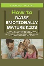 How to Raise Emotionally Mature Kids: Practical Guide for Parents Willing to Raise Emotionally Mature Kids and Help Them Grow Into Well-Rounded Adults