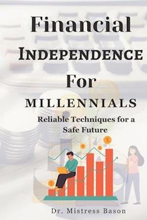 Financial Independence For Millennials: Reliable Techniques for a Safe Future