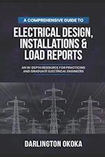 A Comprehensive Guide to Electrical Design, Installations & Load Reports: An In-Depth Resource for Practicing and Graduate Electrical Engineers 