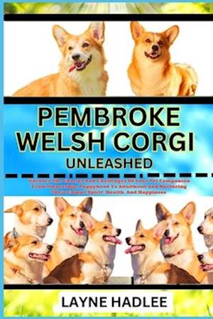 PEMBROKE WELSH CORGI UNLEASHED: Uncover The Charms And Challenges Of Your Pet Companion From Ownership, Puppyhood To Adulthood And Nurturing Their Uni