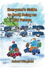 Everyone's Guide to (not) being an Old Person: A fun handbook for anyone who knows someone who might be old, or doesn't want to get old themselves. 