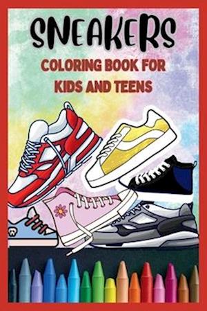 Sneakers Coloring Book for Kids and Teens: Dream, Design, and Color Your Sneaker Style. An Ideal Gift for Sneakers Enthusiasts.