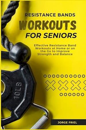 RESISTANCE BANDS WORKOUTS FOR SENIORS: Effective Resistance Band Workouts at Home or on the Go to improve Strength and Balance