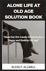 ALONE LIFE AT OLD AGE SOLUTION BOOK: "Alone but Not Lonely: Solutions for a Happy and Healthy Old Age" 