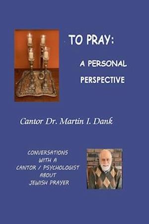 TO PRAY: A PERSONAL PERSPECTIVE: CONVERSATIONS WITH A CANTOR / PSYCHOLOGIST ABOUT JEWISH PRAYER