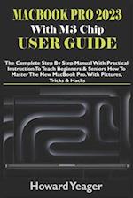 MacBook Pro 2023 With M3 Chip User Guide: The Complete Step By Step Manual With Practical Instruction To Teach Beginners & Seniors How To Master The N