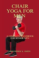 CHAIR YOGA FOR MEN : A COMPLETE HANDBOOK FOR SENIOR MEN 