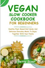 VEGAN SLOW COOKER COOKBOOK FOR BEGINNERS: Healthy Plant-Based Diet Guide And Delicious Everyday Meals To Enjoy Together With Your Family 