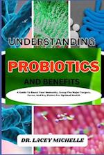 UNDERSTANDING PROBIOTICS AND BENEFITS: A Guide To Boost Your Immunity, Grasp The Major Targets, Focus, And Key Points For Optimal Health 