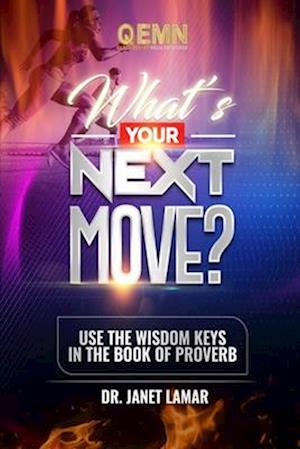 WHAT'S YOUR NEXT MOVE? : USE THE WISDOM KEYS IN THE BOOK OF PROVERBS