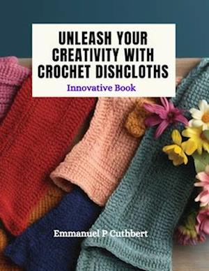 Unleash Your Creativity with Crochet Dishcloths: Innovative Book