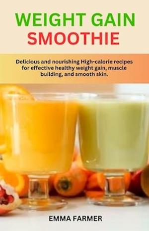 WEIGHT GAIN SMOOTHIE : Delicious and nourishing High-calorie recipes for effective healthy weight gain, muscle building and smooth skin.