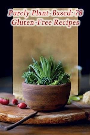 Purely Plant-Based: 78 Gluten-Free Recipes