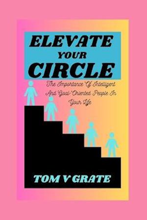 ELEVATE YOUR CIRCLE : The Importance of Intelligent and Goal-Oriented People in Your Life