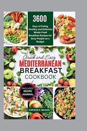 Quick and Easy Mediterranean Breakfast Cookbook: 3600 Days of Eating Healthy and Delicious Whole-Food Breakfast Recipes for Busy People on a Budget (A