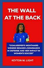 THE WALL AT THE BACK: "GOALKEEPER'S NIGHTMARE: WENDIE RENARD's DOMINANCE IN DEFENSE AND HER IMPACT IN WOMEN'S SOCCER" 