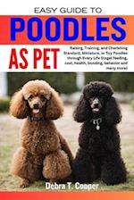EASY GUIDE TO POODLES AS PET: Raising, Training, and Cherishing Standard, Miniature, or Toy Poodles through Every Life Stage( feeding, cost, health, 