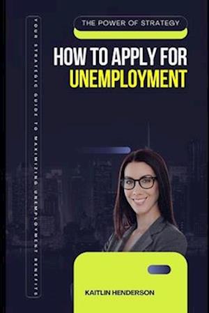 How to Apply for Unemployment: Your Strategic Guide to Maximizing Unemployment Benefits