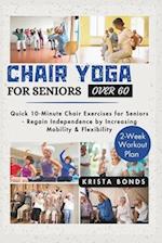 Chair Yoga For Seniors Over 60: Quick 10-Minute Chair Exercises for Seniors - Regain Independence by Increasing Mobility & Flexibility (2-Week Workout