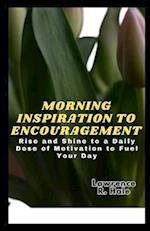 MORNING INSPIRATION TO ENCOURAGEMENT: Rise and Shine to a Daily Dose of Motivation to Fuel Your Day life begins during the a.m time with healthy thoug